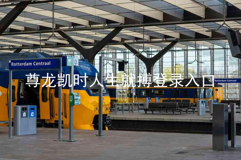 尊龙凯时人生就搏登录入口