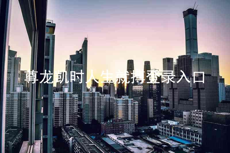 尊龙凯时人生就搏登录入口