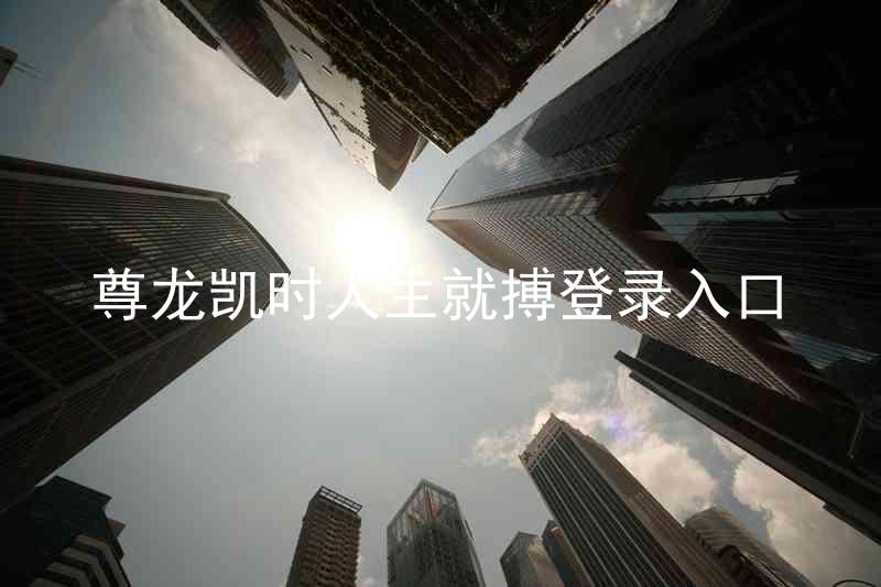 尊龙凯时人生就搏登录入口