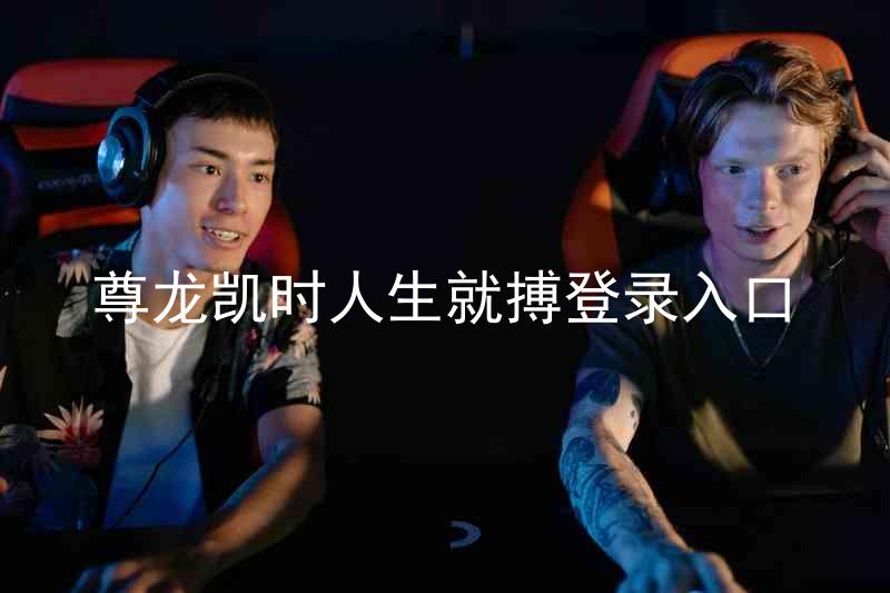 尊龙凯时人生就搏登录入口