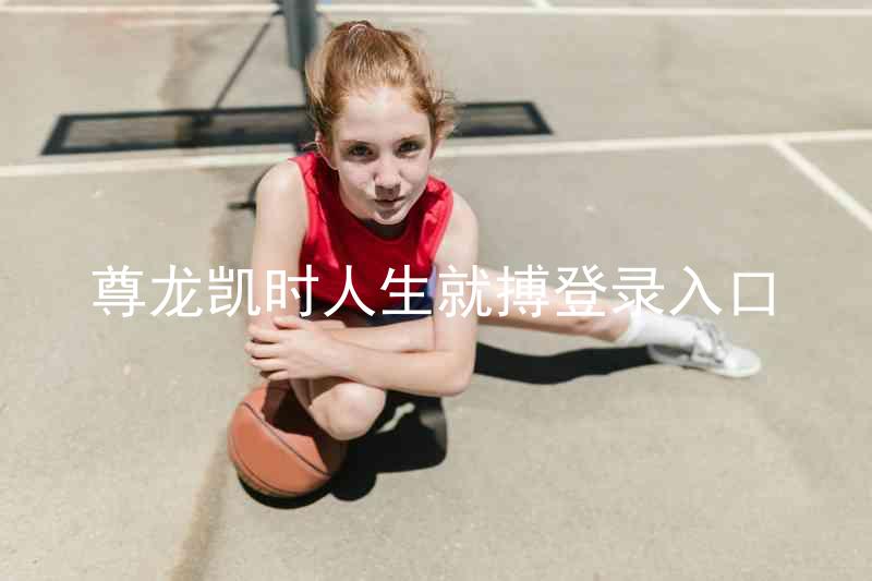尊龙凯时人生就搏登录入口